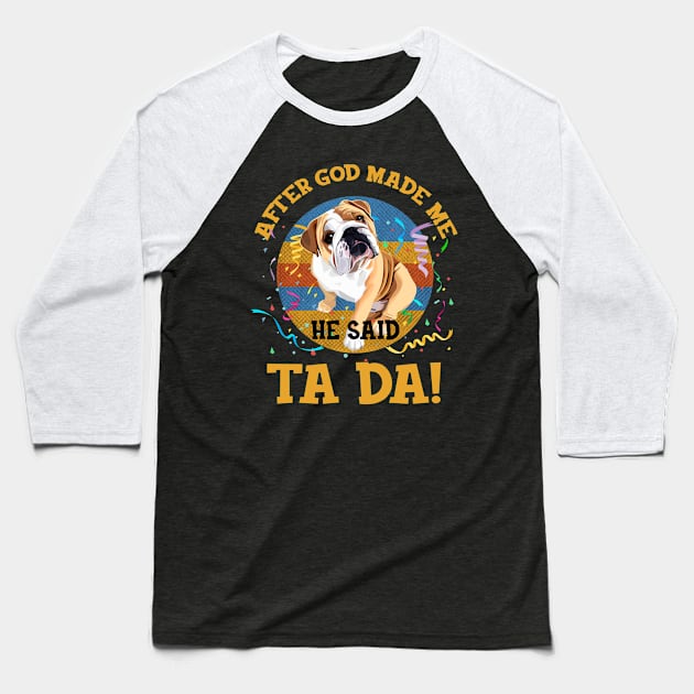 After God Made Me He Said Tada Bulldog Funny Baseball T-Shirt by AxelRoldns